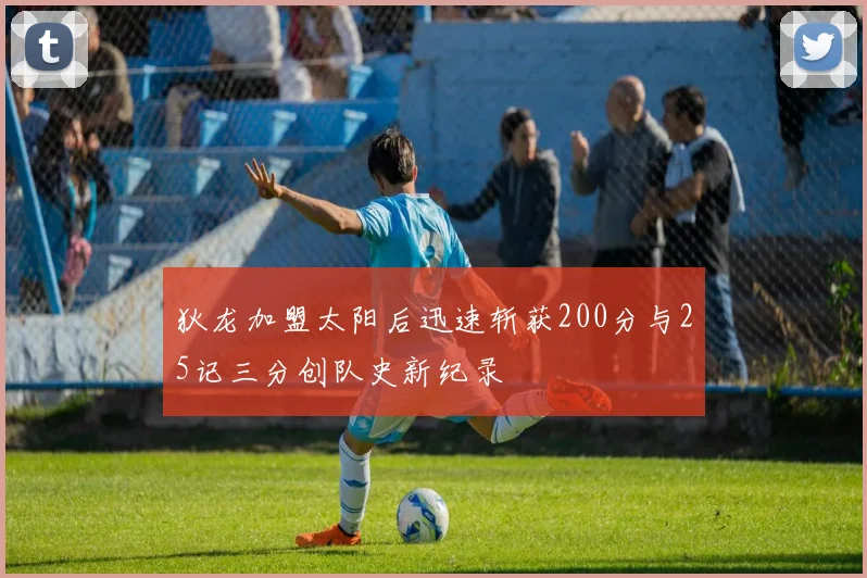 狄龙加盟太阳后迅速斩获200分与25记三分创队史新纪录