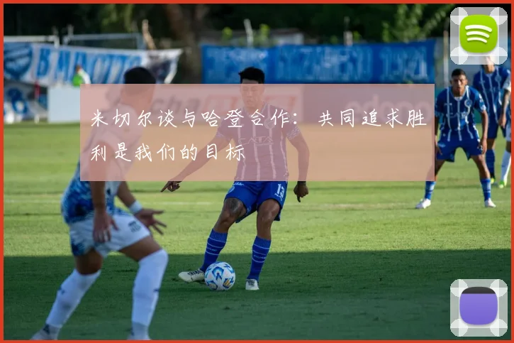 米切尔谈与哈登合作：共同追求胜利是我们的目标