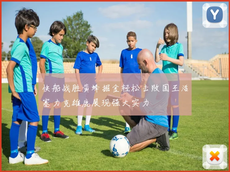 快船战胜黄蜂掘金轻松击败国王活塞力克雄鹿展现强大实力