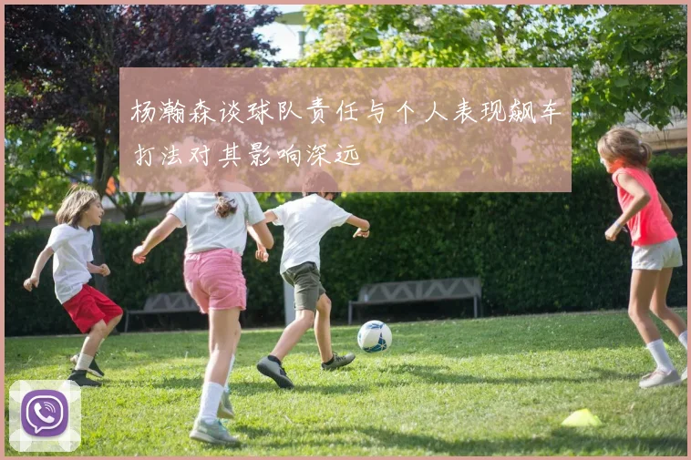 杨瀚森谈球队责任与个人表现飙车打法对其影响深远