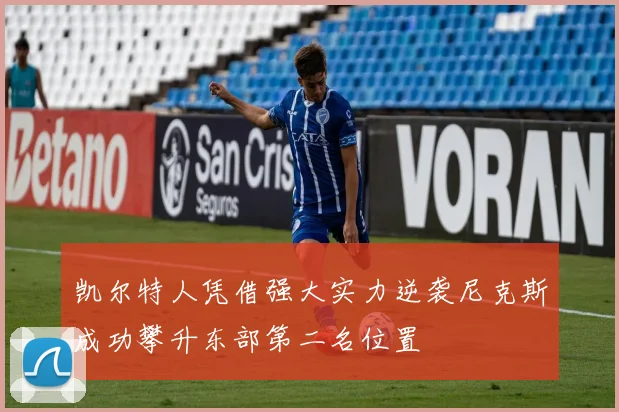 凯尔特人凭借强大实力逆袭尼克斯成功攀升东部第二名位置