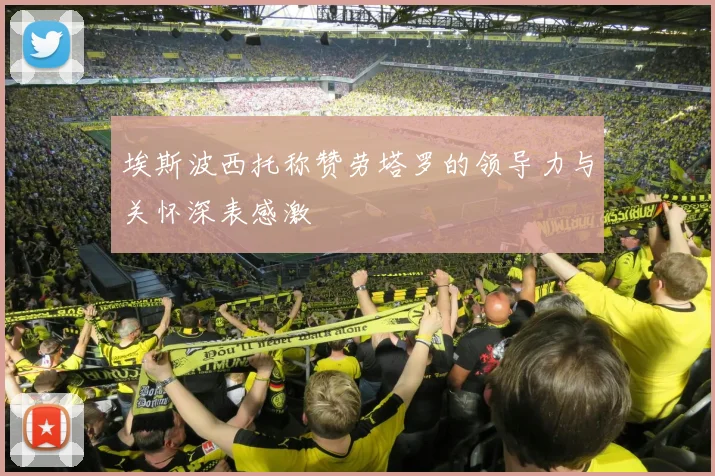 埃斯波西托称赞劳塔罗的领导力与关怀深表感激