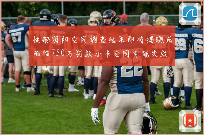 快船阴阳合同调查结果即将揭晓或面临750万罚款小卡合同可能失效
