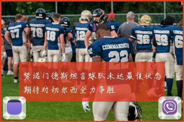 努诺门德斯坦言球队未达最佳状态期待对切尔西全力争胜