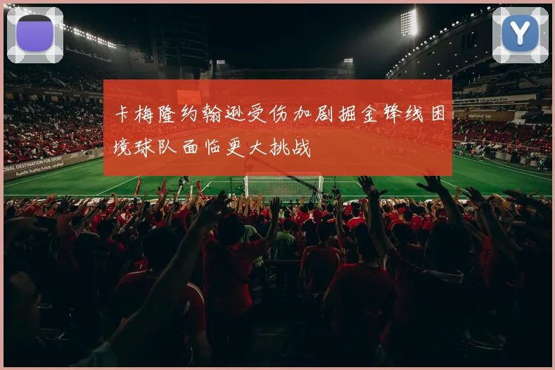 卡梅隆约翰逊受伤加剧掘金锋线困境球队面临更大挑战
