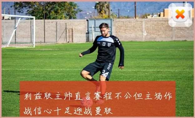 利兹联主帅直言赛程不公但主场作战信心十足迎战曼联