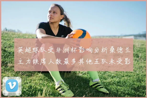英超球队受非洲杯影响分析桑德兰主力缺席人数最多其他五队未受影响