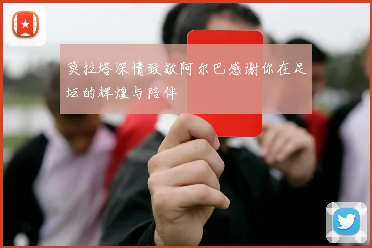 莫拉塔深情致敬阿尔巴感谢你在足坛的辉煌与陪伴