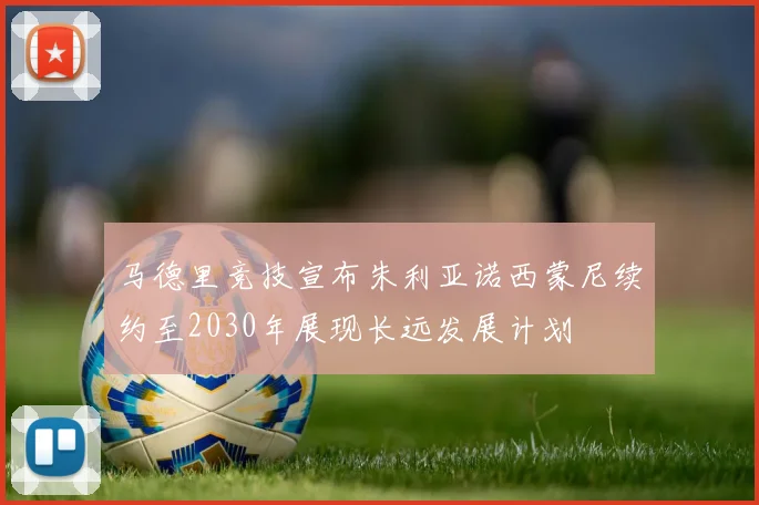 马德里竞技宣布朱利亚诺西蒙尼续约至2030年展现长远发展计划