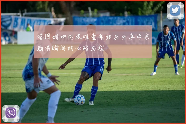 塔图姆回忆艰难童年经历分享母亲崩溃瞬间的心路历程
