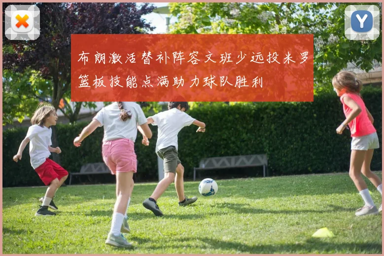 布朗激活替补阵容文班少远投米罗篮板技能点满助力球队胜利