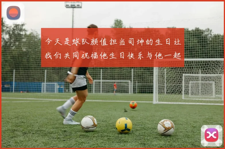 今天是球队颜值担当司坤的生日让我们共同祝福他生日快乐与他一起庆祝这特别的日子