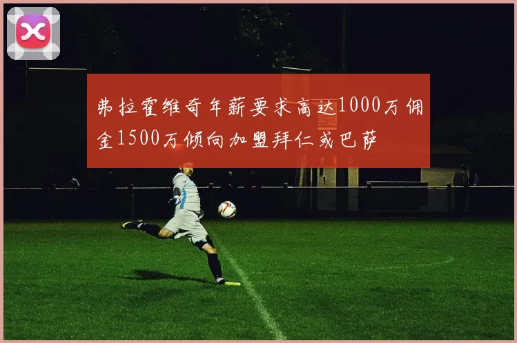 弗拉霍维奇年薪要求高达1000万佣金1500万倾向加盟拜仁或巴萨