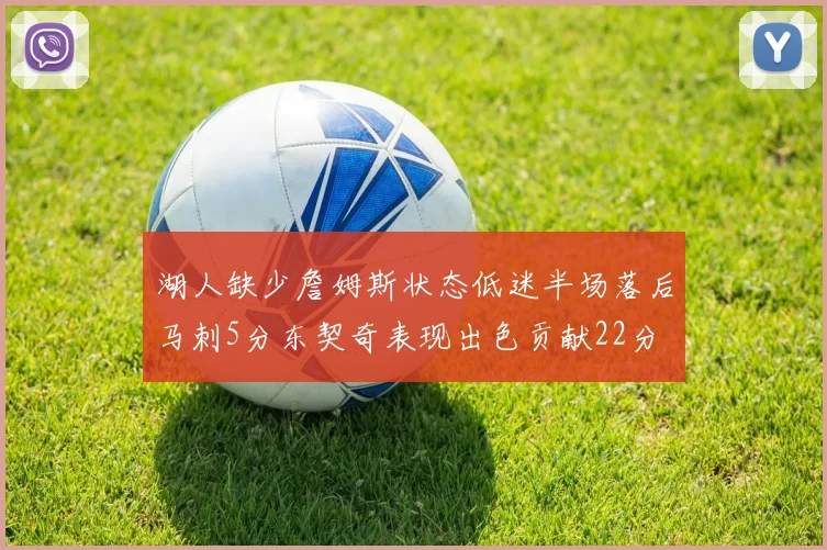 湖人缺少詹姆斯状态低迷半场落后马刺5分东契奇表现出色贡献22分