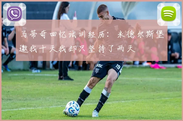 马蒂奇回忆试训经历：米德尔斯堡邀我十天我却只坚持了两天